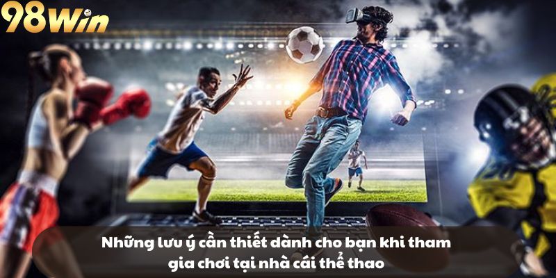 Những lưu ý cần thiết dành cho bạn khi tham gia chơi tại nhà cái thể thao